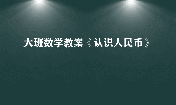 大班数学教案《认识人民币》