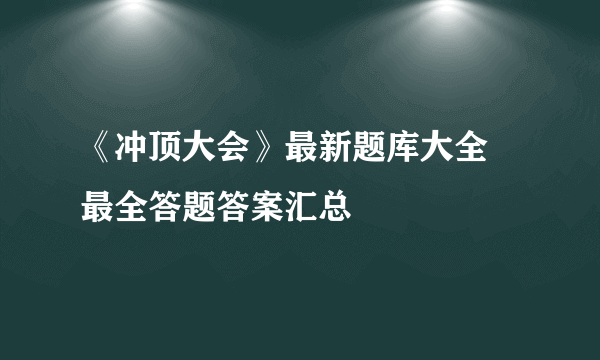 《冲顶大会》最新题库大全 最全答题答案汇总