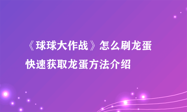 《球球大作战》怎么刷龙蛋 快速获取龙蛋方法介绍