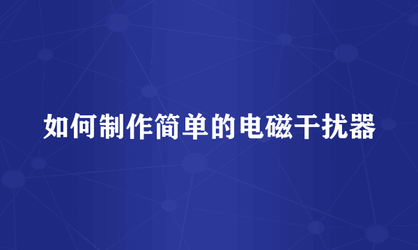 如何制作简单的电磁干扰器