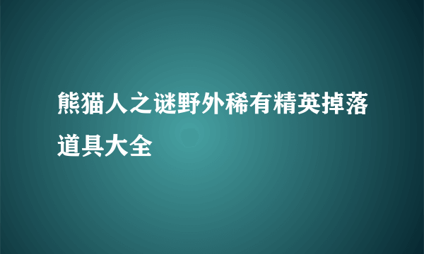 熊猫人之谜野外稀有精英掉落道具大全