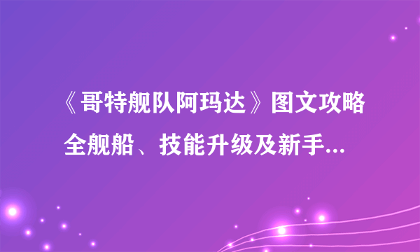 《哥特舰队阿玛达》图文攻略 全舰船、技能升级及新手教学图文攻略