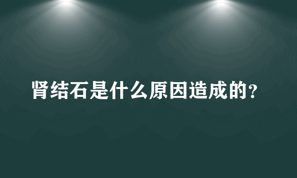 肾结石是什么原因造成的？