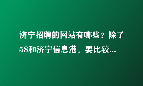 济宁招聘的网站有哪些？除了58和济宁信息港。要比较权威的，人气高的