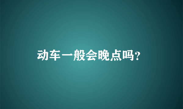 动车一般会晚点吗？