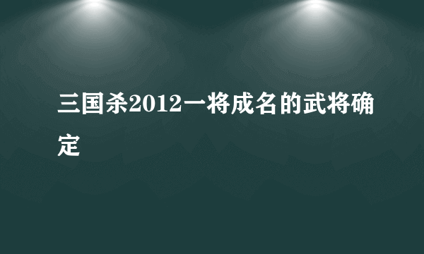 三国杀2012一将成名的武将确定