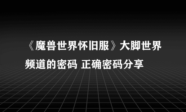 《魔兽世界怀旧服》大脚世界频道的密码 正确密码分享