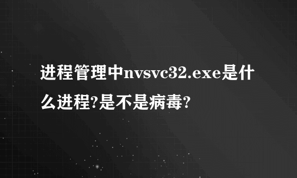 进程管理中nvsvc32.exe是什么进程?是不是病毒?