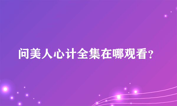 问美人心计全集在哪观看？