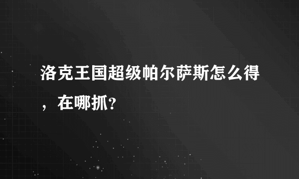 洛克王国超级帕尔萨斯怎么得，在哪抓？