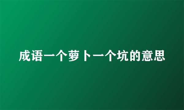 成语一个萝卜一个坑的意思