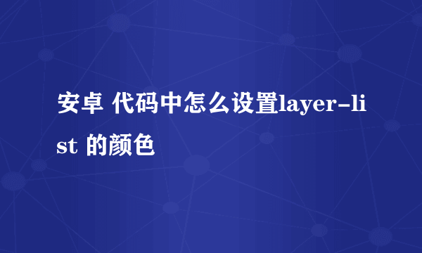 安卓 代码中怎么设置layer-list 的颜色