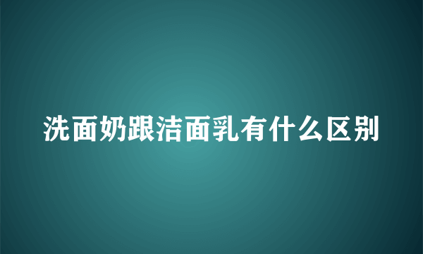 洗面奶跟洁面乳有什么区别