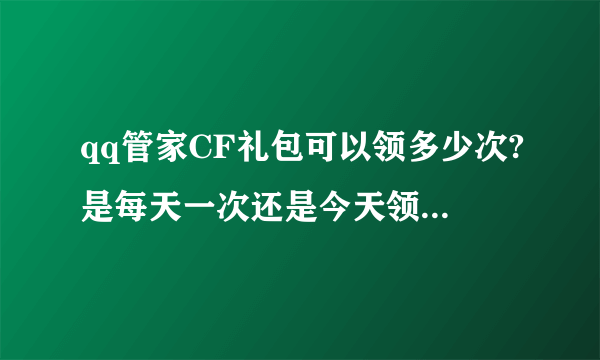 qq管家CF礼包可以领多少次?是每天一次还是今天领一次以后就不能领了?