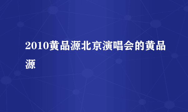 2010黄品源北京演唱会的黄品源