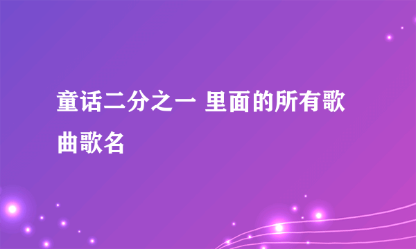 童话二分之一 里面的所有歌曲歌名