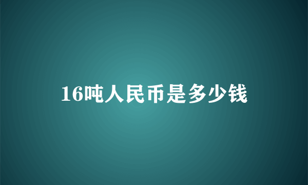 16吨人民币是多少钱