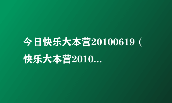 今日快乐大本营20100619（快乐大本营20100724）