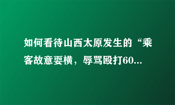 如何看待山西太原发生的“乘客故意耍横，辱骂殴打60岁网约车司机”事件？