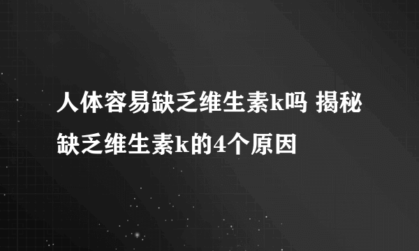 人体容易缺乏维生素k吗 揭秘缺乏维生素k的4个原因