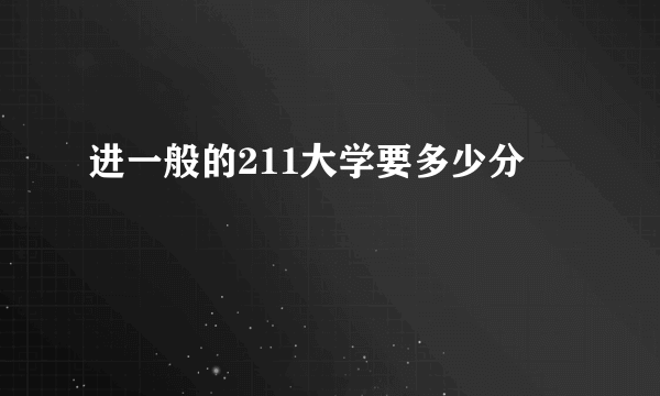 进一般的211大学要多少分