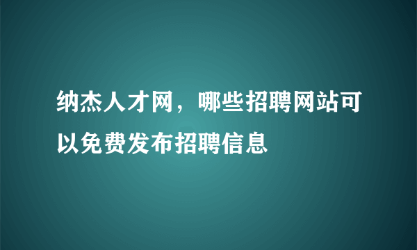 纳杰人才网，哪些招聘网站可以免费发布招聘信息