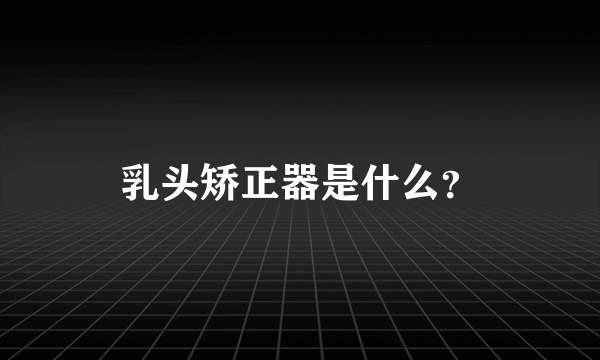 乳头矫正器是什么？