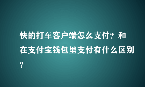 快的打车客户端怎么支付？和在支付宝钱包里支付有什么区别？