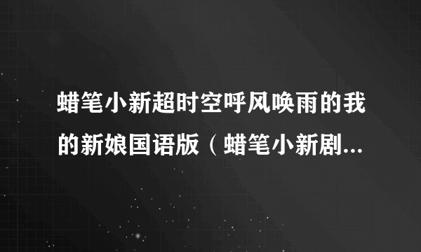 蜡笔小新超时空呼风唤雨的我的新娘国语版（蜡笔小新剧场版2010超时空呼风唤雨）