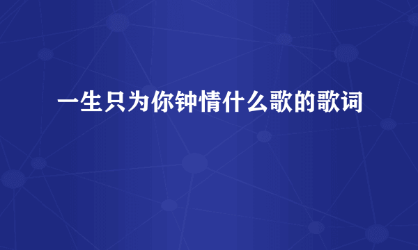 一生只为你钟情什么歌的歌词