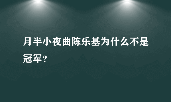 月半小夜曲陈乐基为什么不是冠军？