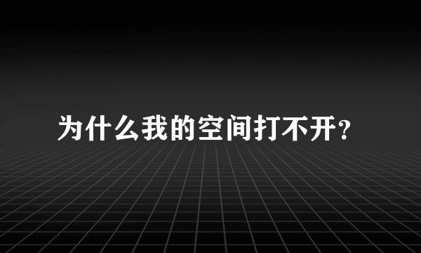 为什么我的空间打不开？