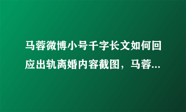 马蓉微博小号千字长文如何回应出轨离婚内容截图，马蓉承认错了吗