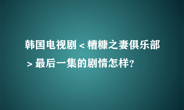 韩国电视剧＜糟糠之妻俱乐部＞最后一集的剧情怎样？