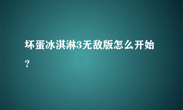 坏蛋冰淇淋3无敌版怎么开始？