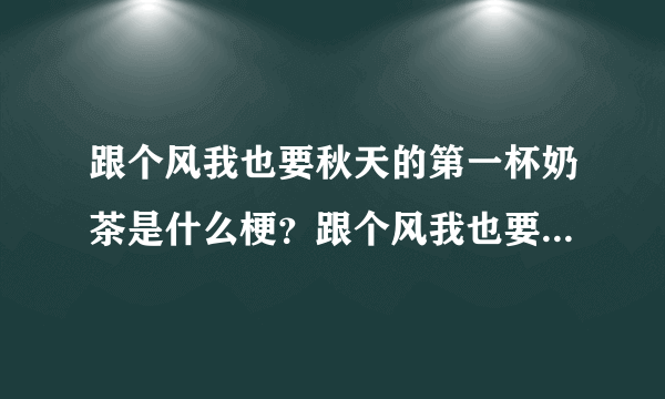 跟个风我也要秋天的第一杯奶茶是什么梗？跟个风我也要秋天的第一杯奶茶表情包如何下载[多图]