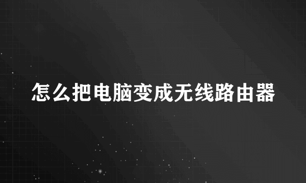 怎么把电脑变成无线路由器