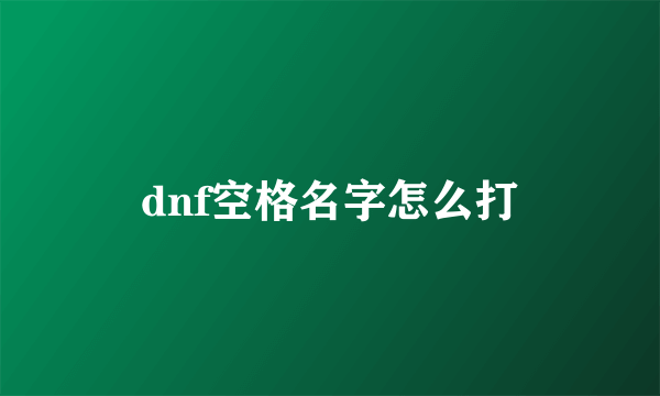 dnf空格名字怎么打