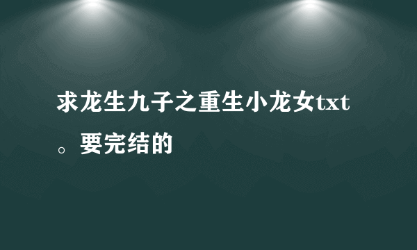 求龙生九子之重生小龙女txt。要完结的