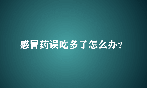 感冒药误吃多了怎么办？