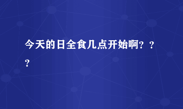 今天的日全食几点开始啊？？？