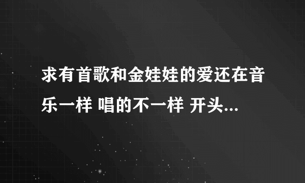 求有首歌和金娃娃的爱还在音乐一样 唱的不一样 开头说一句你不爱我 你说你不爱我还在一起是女生唱的