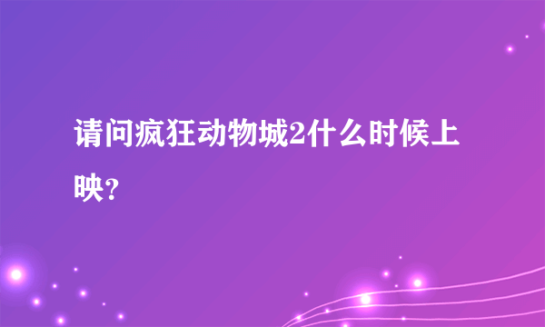 请问疯狂动物城2什么时候上映？