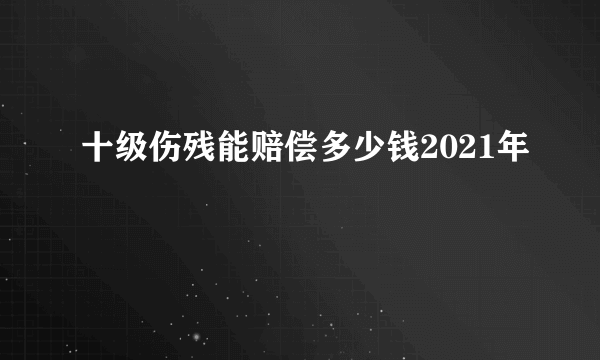 十级伤残能赔偿多少钱2021年