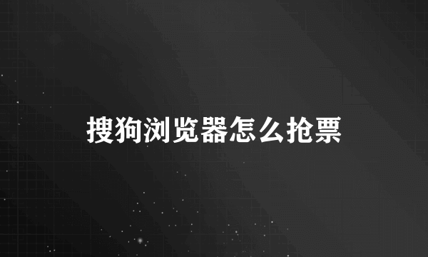 搜狗浏览器怎么抢票