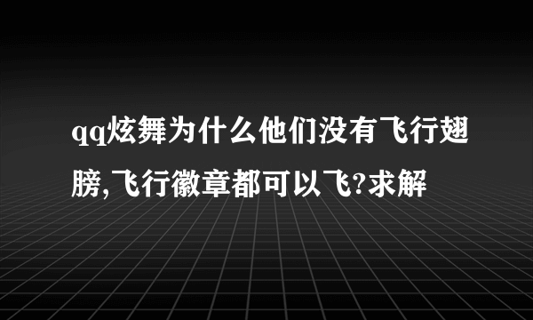 qq炫舞为什么他们没有飞行翅膀,飞行徽章都可以飞?求解