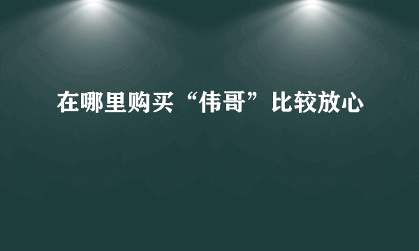 在哪里购买“伟哥”比较放心