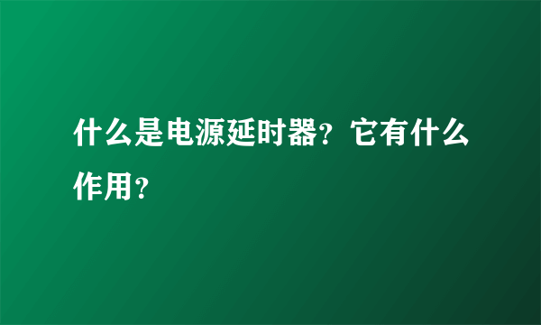 什么是电源延时器？它有什么作用？