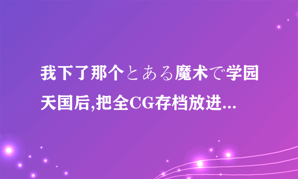 我下了那个とある魔术で学园天国后,把全CG存档放进去以后再打开时,选人物,随便点一个便直接退出了,怎