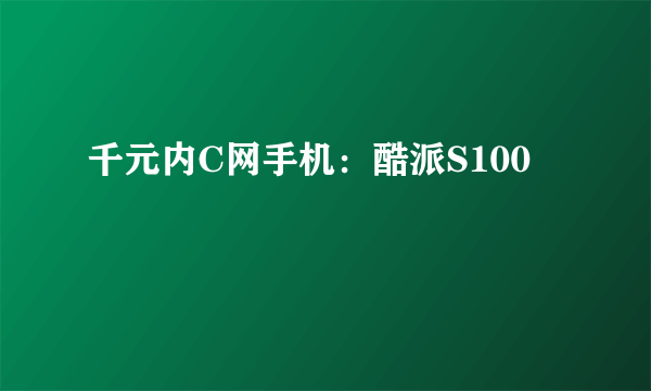 千元内C网手机：酷派S100